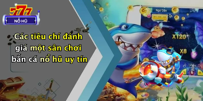 bắn cá nổ hũ 4 Các tiêu chí đánh giá một sân chơi bắn cá nổ hũ uy tín