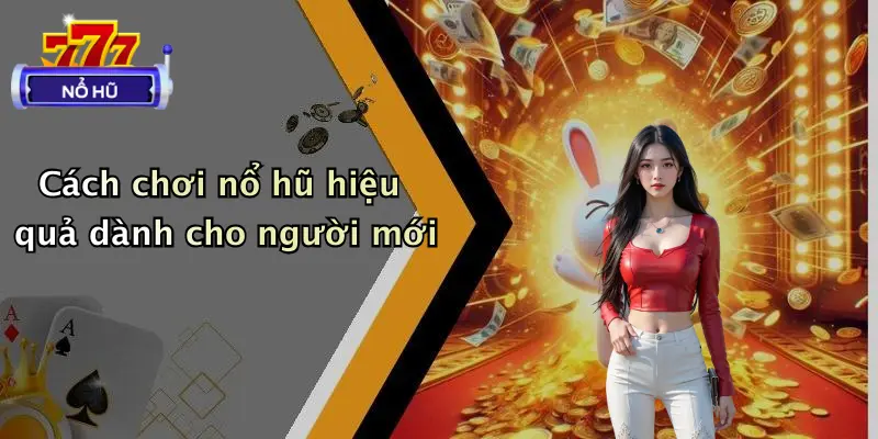 Cách chơi nổ hũ hiệu quả dành cho người mới