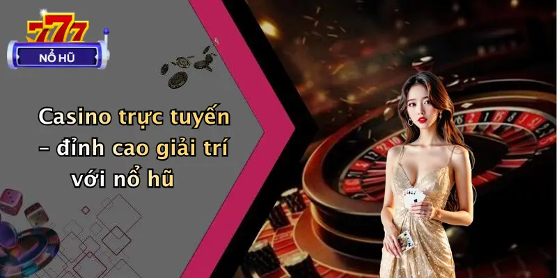 Casino trực tuyến – đỉnh cao giải trí với nổ hũ