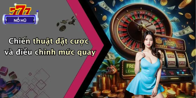 Chiến thuật đặt cược và điều chỉnh mức quay