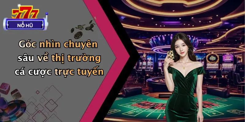 Góc nhìn chuyên sâu về thị trường cá cược trực tuyến