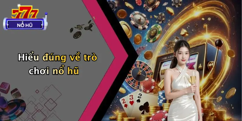 Hiểu đúng về trò chơi nổ hũ