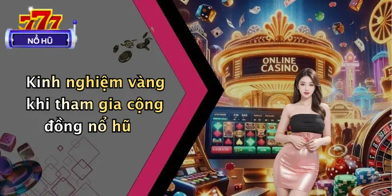 Kinh nghiệm vàng khi tham gia cộng đồng nổ hũ