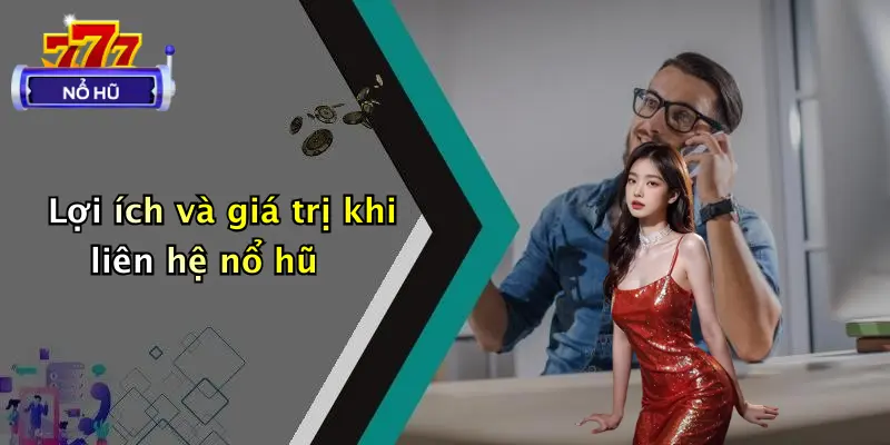 Lợi ích và giá trị khi liên hệ nổ hũ