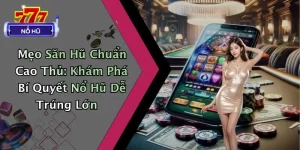 Mẹo Săn Hũ Chuẩn Cao Thủ: Khám Phá Bí Quyết Nổ Hũ Dễ Trúng Lớn
