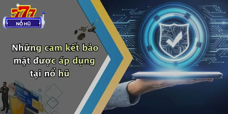 Những cam kết bảo mật được áp dụng tại nổ hũ