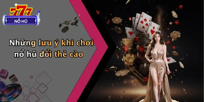 Những lưu ý khi chơi nổ hũ đổi thẻ cào