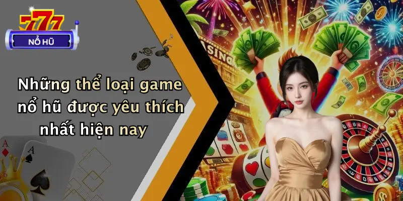 Những thể loại game nổ hũ được yêu thích nhất hiện nay