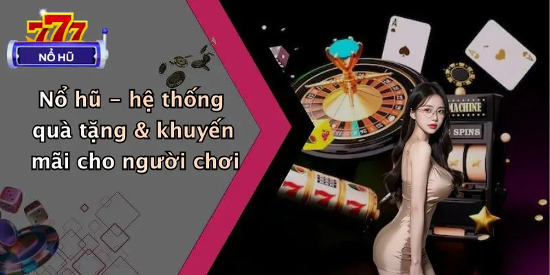 Nổ hũ - hệ thống quà tặng & khuyến mãi cho người chơi