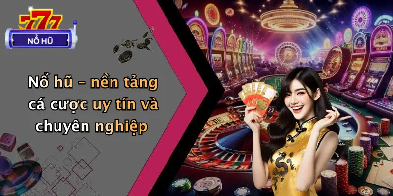 Nổ hũ – nền tảng cá cược uy tín và chuyên nghiệp