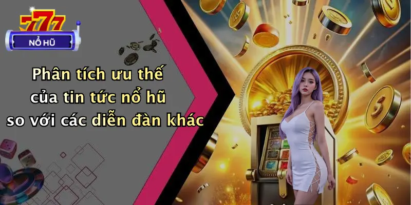 Phân tích ưu thế của tin tức nổ hũ so với các diễn đàn khác