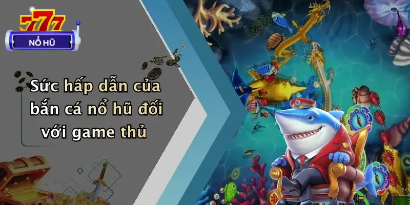 bắn cá nổ hũ 1 Sức hấp dẫn của bắn cá nổ hũ đối với game thủ
