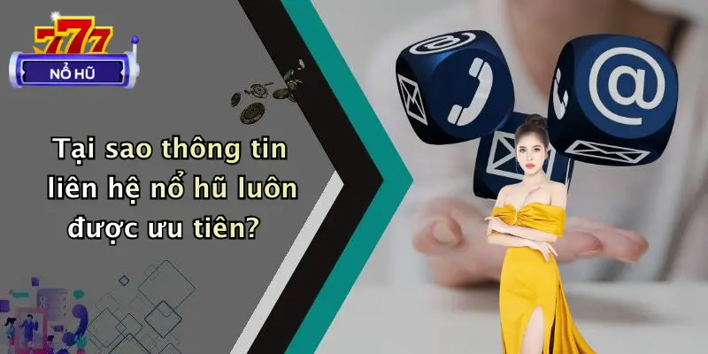 Tại sao thông tin liên hệ nổ hũ luôn được ưu tiên?