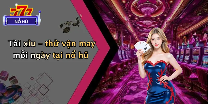 Tài xỉu – thử vận may mỗi ngày tại nổ hũ
