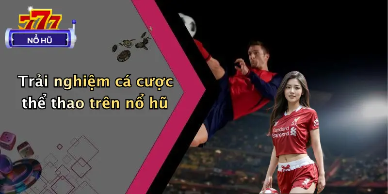 Trải nghiệm cá cược thể thao trên nổ hũ