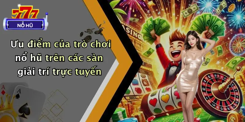 Ưu điểm của trò chơi nổ hũ trên các sàn giải trí trực tuyến