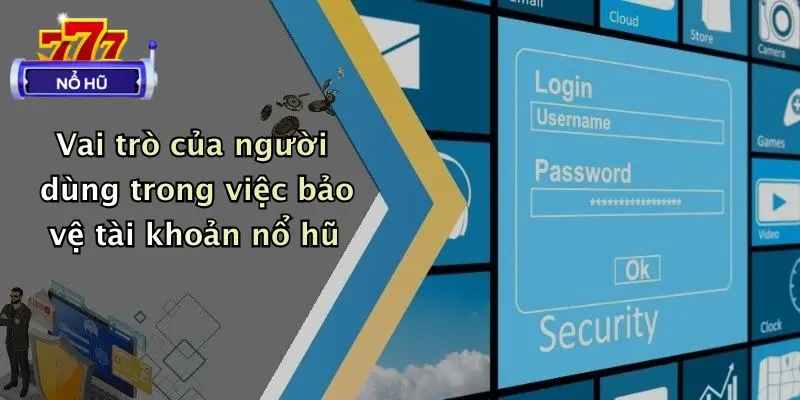 Vai trò của người dùng trong việc bảo vệ tài khoản nổ hũ