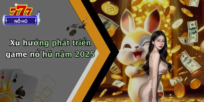 Xu hướng phát triển game nổ hũ năm 2025