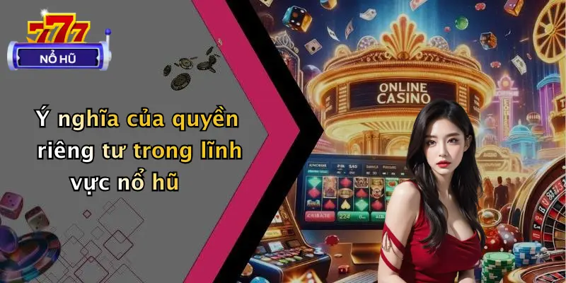 Ý nghĩa của quyền riêng tư trong lĩnh vực nổ hũ